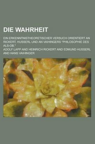 Cover of Die Wahrheit; Ein Erkenntnistheoretischer Versuch Orientiert an Rickert, Husserl Und an Vaihingers Philosophie Des ALS-OB,