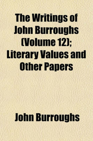 Cover of The Writings of John Burroughs; Literary Values and Other Papers Volume 12