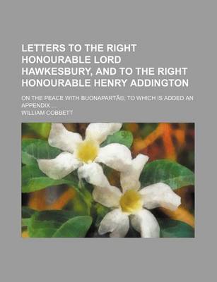 Book cover for Letters to the Right Honourable Lord Hawkesbury, and to the Right Honourable Henry Addington; On the Peace with Buonaparta(c), to Which Is Added an Appendix