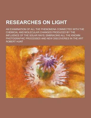 Book cover for Researches on Light; An Examination of All the Phenomena Connected with the Chemical and Molecular Changes Produced by the Influence of the Solar Rays