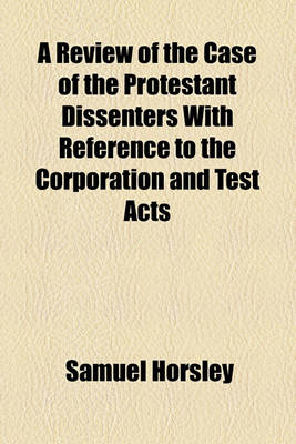 Book cover for A Review of the Case of the Protestant Dissenters with Reference to the Corporation and Test Acts