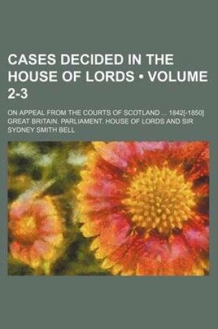 Cover of Cases Decided in the House of Lords (Volume 2-3); On Appeal from the Courts of Scotland 1842[-1850]