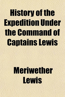 Book cover for History of the Expedition Under the Command of Captains Lewis & Clarke to the Sources of the Missouri, Thence Across the Rocky Mountains and Down the River Columbia to the Pacific Ocean Volume 1; Performed During the Years 1804-5-6 by Order of the Governme