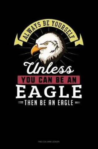 Cover of Always Be Yourself Unless You Can Be an Eagle Then Be an Eagle