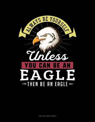 Book cover for Always Be Yourself Unless You Can Be an Eagle Then Be an Eagle
