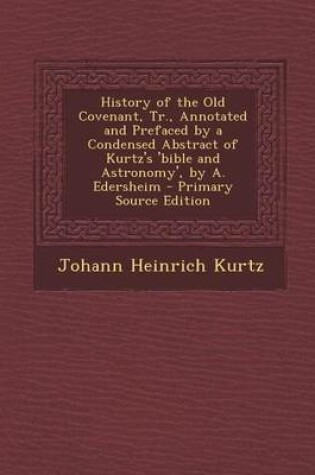 Cover of History of the Old Covenant, Tr., Annotated and Prefaced by a Condensed Abstract of Kurtz's 'Bible and Astronomy', by A. Edersheim - Primary Source Ed