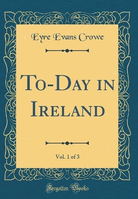 Book cover for To-Day in Ireland, Vol. 1 of 3 (Classic Reprint)