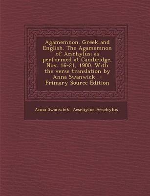 Book cover for Agamemnon. Greek and English. the Agamemnon of Aeschylus; As Performed at Cambridge, Nov. 16-21, 1900. with the Verse Translation by Anna Swanwick - P