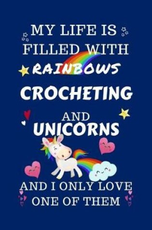 Cover of My Life Is Filled With Rainbows Crocheting And Unicorns And I Only Love One Of Them