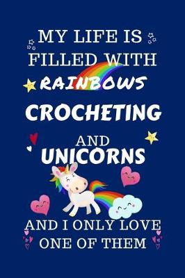 Book cover for My Life Is Filled With Rainbows Crocheting And Unicorns And I Only Love One Of Them
