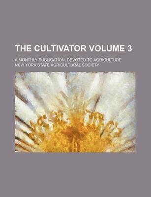 Book cover for The Cultivator Volume 3; A Monthly Publication, Devoted to Agriculture