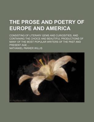 Book cover for The Prose and Poetry of Europe and America; Consisting of Literary Gems and Curiosities, and Containing the Choice and Beautiful Productions of Many of the Most Popular Writers of the Past and Present Age ...