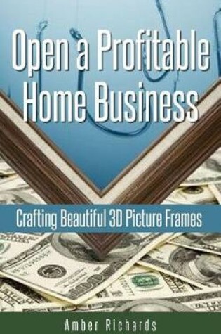 Cover of Open a Profitable Home Business Crafting Beautiful 3D Picture Frames