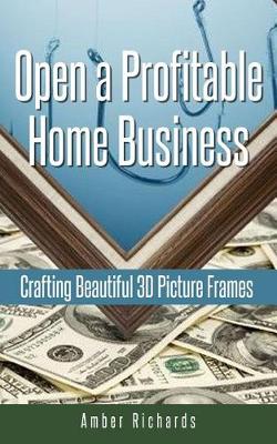 Book cover for Open a Profitable Home Business Crafting Beautiful 3D Picture Frames