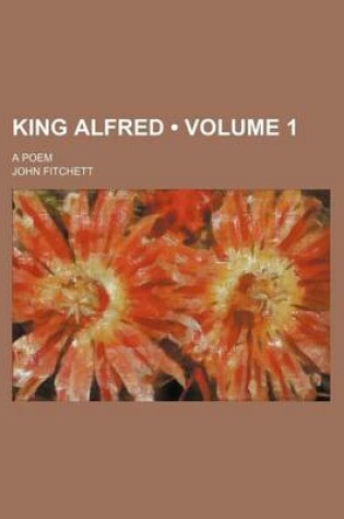 Cover of King Alfred (Volume 1); A Poem