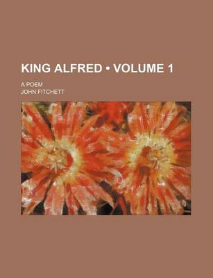 Book cover for King Alfred (Volume 1); A Poem