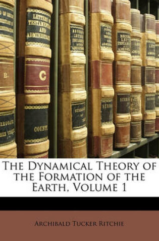 Cover of The Dynamical Theory of the Formation of the Earth, Volume 1