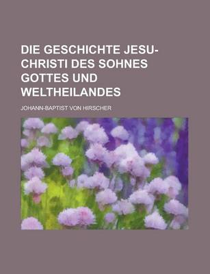 Book cover for Die Geschichte Jesu-Christi Des Sohnes Gottes Und Weltheilandes
