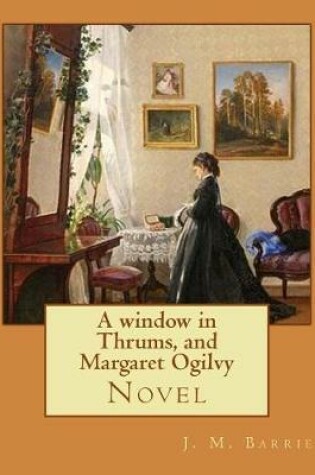 Cover of A window in Thrums, and Margaret Ogilvy. By