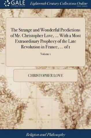 Cover of The Strange and Wonderful Predictions of Mr. Christopher Love, ... with a Most Extraordinary Prophecy of the Late Revolution in France, ... of 1; Volume 1
