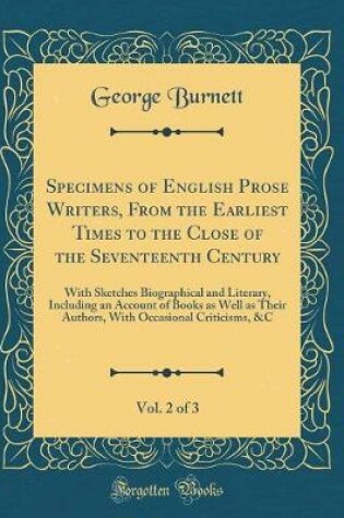 Cover of Specimens of English Prose Writers, From the Earliest Times to the Close of the Seventeenth Century, Vol. 2 of 3: With Sketches Biographical and Literary, Including an Account of Books as Well as Their Authors, With Occasional Criticisms, &C