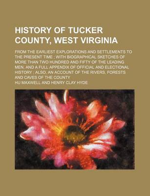 Book cover for History of Tucker County, West Virginia; From the Earliest Explorations and Settlements to the Present Time with Biographical Sketches of More Than Tw