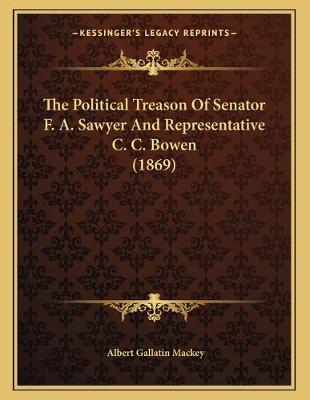 Book cover for The Political Treason Of Senator F. A. Sawyer And Representative C. C. Bowen (1869)