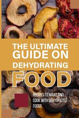 Cover of The Ultimate Guide On Dehydrating Food