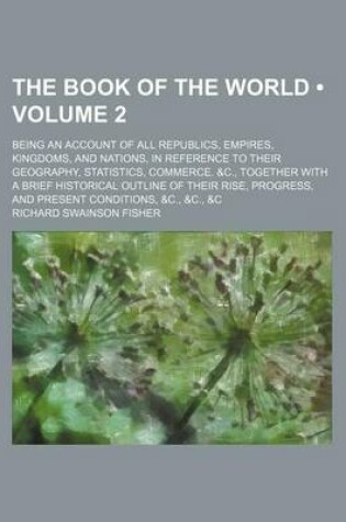 Cover of The Book of the World (Volume 2); Being an Account of All Republics, Empires, Kingdoms, and Nations, in Reference to Their Geography, Statistics, Comm