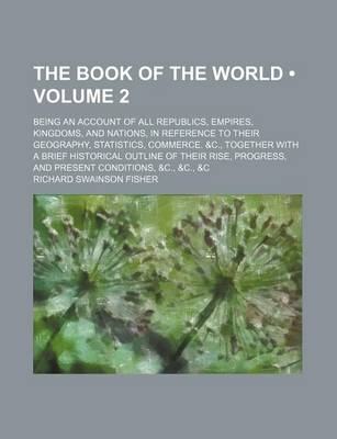 Book cover for The Book of the World (Volume 2); Being an Account of All Republics, Empires, Kingdoms, and Nations, in Reference to Their Geography, Statistics, Comm