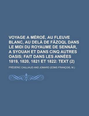 Book cover for Voyage a Meroe, Au Fleuve Blanc, Au Dela de Fazoql Dans Le MIDI Du Royaume de Sennar, a Syouah Et Dans Cinq Autres Oasis (2); Fait Dans Les Annees 1819, 1820, 1821 Et 1822 Text. Accompagne de Cartes Geographiques