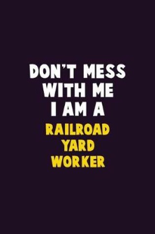 Cover of Don't Mess With Me, I Am A Railroad Yard Worker