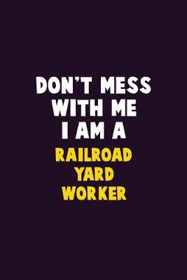 Book cover for Don't Mess With Me, I Am A Railroad Yard Worker