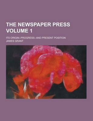 Book cover for The Newspaper Press; Its Origin--Progress--And Present Position Volume 1