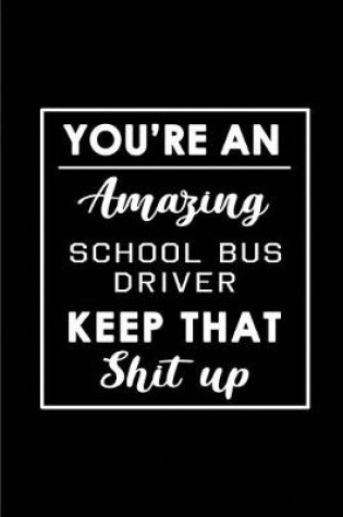 Cover of You're An Amazing School Bus Driver. Keep That Shit Up.