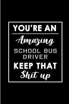 Book cover for You're An Amazing School Bus Driver. Keep That Shit Up.