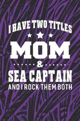 Cover of I Have Two Titles Mom & Sea Captain And I Rock Them Both