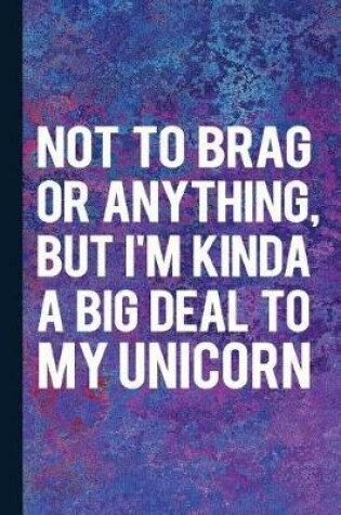 Cover of Not to Brag or Anything, But I'm Kinda a Big Deal to My Unicorn