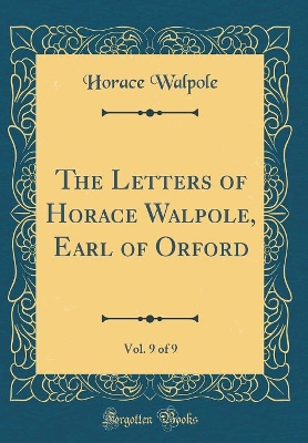 Book cover for The Letters of Horace Walpole, Earl of Orford, Vol. 9 of 9 (Classic Reprint)