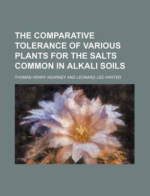 Book cover for The Comparative Tolerance of Various Plants for the Salts Common in Alkali Soils