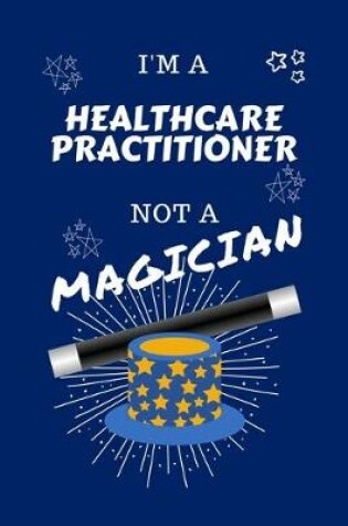 Cover of I'm A Healthcare Practitioner Not A Magician
