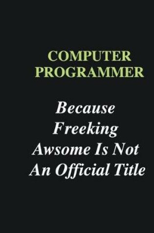 Cover of Computer Programmer Because Freeking Awsome is Not An Official Title