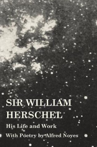 Cover of Sir William Herschel - His Life and Work - With Poetry by Alfred Noyes