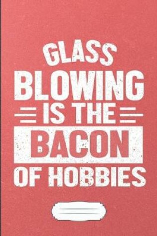 Cover of Glass Blowing Is the Bacon of Hobbies