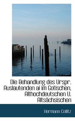 Book cover for Die Behandlung Des Urspr. Auslautenden AI Im Gotischen, Althochdeutschen U. Altsachsischen