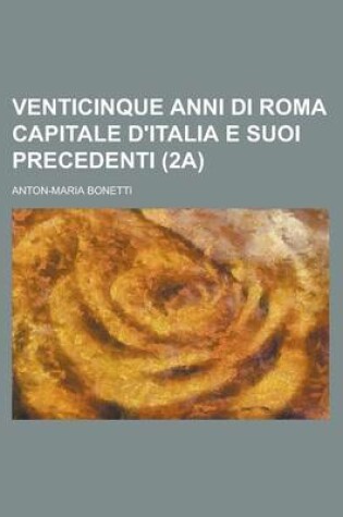 Cover of Venticinque Anni Di Roma Capitale D'Italia E Suoi Precedenti (2a)