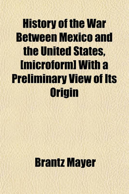 Book cover for History of the War Between Mexico and the United States, [Microform] with a Preliminary View of Its Origin