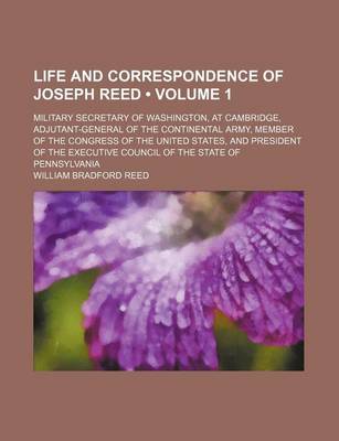 Book cover for Life and Correspondence of Joseph Reed (Volume 1); Military Secretary of Washington, at Cambridge, Adjutant-General of the Continental Army, Member of the Congress of the United States, and President of the Executive Council of the State of Pennsylvania