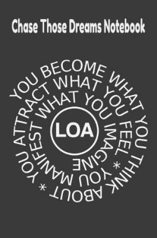 Cover of Chase Those Dreams Notebook You Become What You Think About, You Attract What You Feel, You Manifest What You Imagine LOA