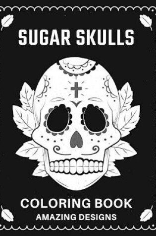 Cover of Sugar Skulls Coloring Book Amazing Designs